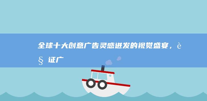 全球十大创意广告：灵感迸发的视觉盛宴，见证广告艺术的巅峰